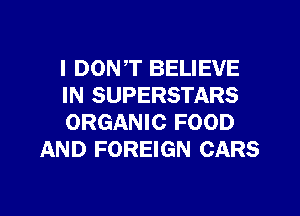 I DON,T BELIEVE

IN SUPERSTARS

ORGANIC FOOD
AND FOREIGN CARS