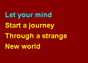 Let your mind
Start a journey

Through a strange
New world