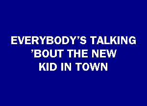 EVERYBODWS TALKING

BOUT THE NEW
KID IN TOWN