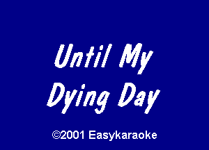 (lm'il My

Dying Day

(92001 Easykaraoke