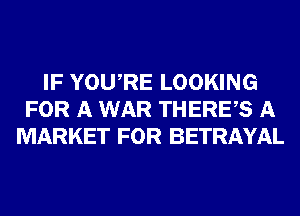 IF YOURE LOOKING
FOR A WAR THERES A
MARKET FOR BETRAYAL