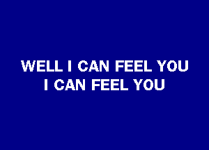 WELL I CAN FEEL YOU

I CAN FEEL YOU