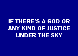 IF THERES A GOD OR
ANY KIND OF JUSTICE
UNDER THE SKY