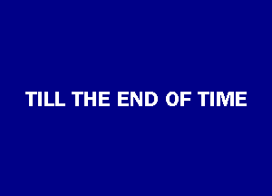 TILL THE END OF TIME