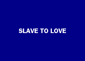 SLAVE TO LOVE