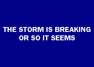 THE STORM IS BREAKING

OR 80 IT SEEMS