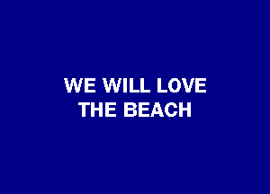 WE WILL LOVE

THE BEACH