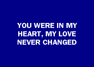 YOU WERE IN MY

HEART, MY LOVE
NEVER CHANGED