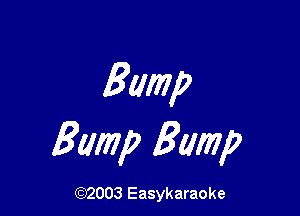 Bump

Bamp Bump

(92003 Easykaraoke