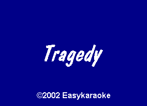 Tragedy

(92002 Easykaraoke
