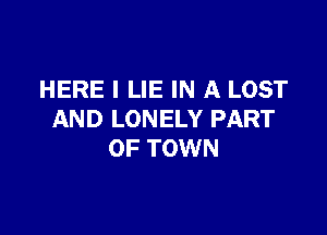 HERE I LIE IN A LOST

AND LONELY PART
OF TOWN