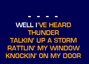 WELL I'VE HEARD
THUNDER
TALKIN' UP A STORM
RA'I'I'LIM MY WINDOW
KNOCKIN' ON MY DOOR