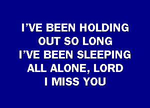 PVE BEEN HOLDING
OUT SO LONG
PVE BEEN SLEEPING
ALL ALONE, LORD
I MISS YOU