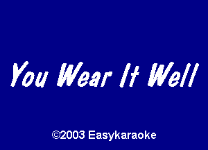 You Wear If Well

(92003 Easykaraoke