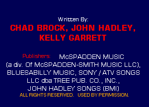 Written Byi

MCSPADDEN MUSIC
Ea div. Elf MCSPADDEN-SMITH MUSIC LLCJ.
BLUESABILLY MUSIC, SONY (ATV SONGS
LLC dba TREE PUB. 80., IND,

J DHN HADLEY SONGS EBMIJ
ALL RIGHTS RESERVED. USED BY PERMISSION.