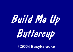 Build Me Up

Baffercap

(92004 Easykaraoke