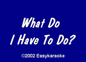 Wbaf Do

I Have 70 00.?

(92002 Easykaraoke