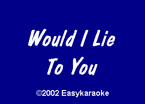 Wouldl lie

70 V01!

(92002 Easykaraoke