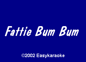 Faffie Bum Bum

(92002 Easykaraoke