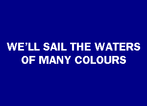 WELL SAIL THE WATERS

0F MANY COLOURS