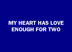 MY HEART HAS LOVE

ENOUGH FOR TWO