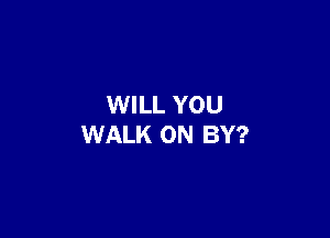 WILL YOU

WALK 0N BY?