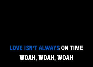 LOVE ISN'T ALWAYS ON TIME
WOAH, WOAH, WOAH