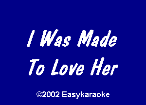 I Was Made

70 love Her

(92002 Easykaraoke