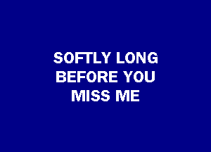 SOFl'LY LONG

BEFORE YOU
MISS ME