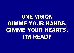 ONE VISION
GIMME YOUR HANDS,
GIMME YOUR HEARTS,

PM READY