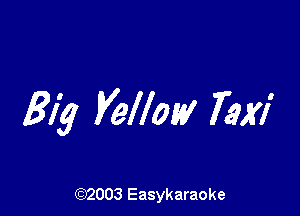 3124 Yellow Taxi

(92003 Easykaraoke