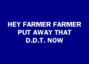 HEY FARMER FARMER

PUT AWAY THAT
D.D.T. NOW