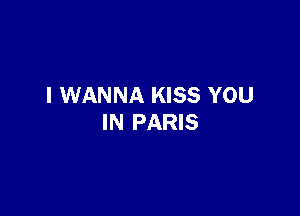 I WANNA KISS YOU

IN PARIS