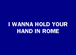 I WANNA HOLD YOUR

HAND IN ROME