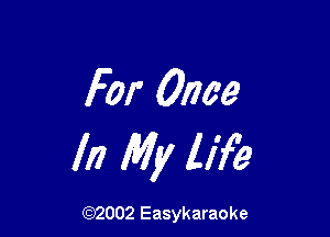 For Once

In My life

(92002 Easykaraoke