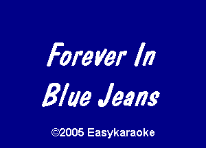 Forever In

Ellie Jeans

(92005 Easykaraoke