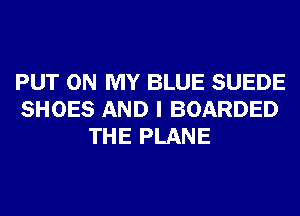 PUT ON MY BLUE SUEDE
SHOES AND I BOARDED
THE PLANE