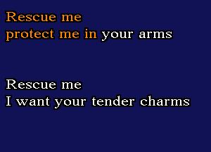 Rescue me
protect me in your arms

Rescue me
I want your tender charms