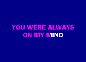 YOU WERE ALWAYS

ON MY MIND