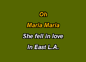 Oh

Maria Maria

She fell in love
In East LA.