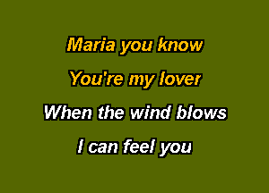 Maria you know
You're my lover

When the wind blows

I can feel you