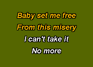 Baby set me free

From this misery

I can 't take it
No more