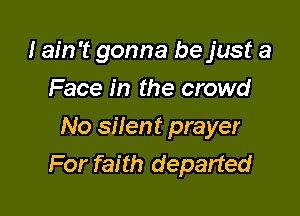 I ain't gonna be just a
Face in the crowd

No silent prayer
For faith departed