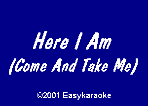 Here I411?

(60m 1404 Take Me)

(92001 Easykaraoke