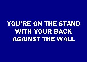 YOURE ON THE STAND
WITH YOUR BACK
AGAINST THE WALL