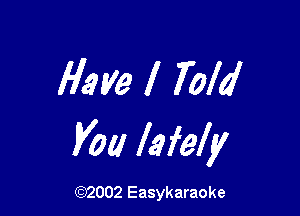 flame I Told

V011 lefely

((2)2002 Easykaraoke