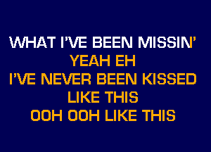 WHAT I'VE BEEN MISSIN'
YEAH EH
I'VE NEVER BEEN KISSED
LIKE THIS
00H 00H LIKE THIS