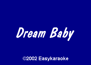 Dream Baby

(92002 Easykaraoke
