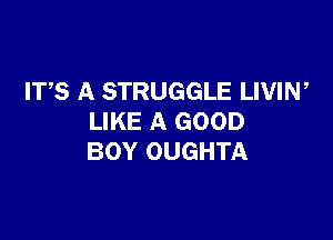 ITS A STRUGGLE LWIW

LIKE A GOOD
BOY OUGHTA