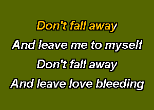 Don't fall away
And leave me to myseH

Don't fall away

And leave love bleeding